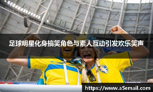 足球明星化身搞笑角色与素人互动引发欢乐笑声