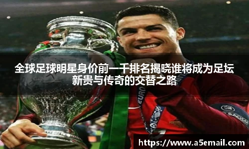 全球足球明星身价前一千排名揭晓谁将成为足坛新贵与传奇的交替之路